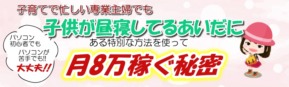 子育て中の専業主婦でも子供の昼寝してるあいだに月８万稼ぐ秘密